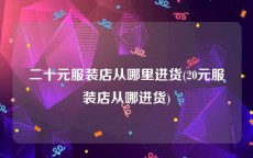 二十元服装店从哪里进货(20元服装店从哪进货)