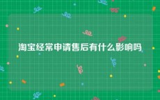 淘宝经常申请售后有什么影响吗