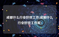 成都什么行业好找工作(成都什么行业好找工作呢)
