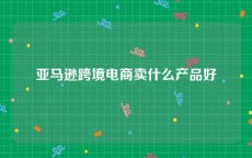 亚马逊跨境电商卖什么产品好