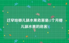 过早给婴儿舔水果危害是(5个月婴儿舔水果的危害)