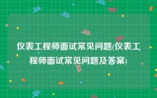 仪表工程师面试常见问题(仪表工程师面试常见问题及答案)