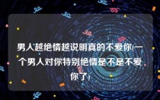 男人越绝情越说明真的不爱你(一个男人对你特别绝情是不是不爱你了)