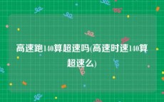 高速跑140算超速吗(高速时速140算超速么)