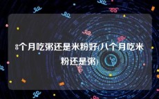 8个月吃粥还是米粉好(八个月吃米粉还是粥)