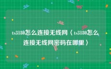 ts3180怎么连接无线网〈ts3180怎么连接无线网密码在哪里〉