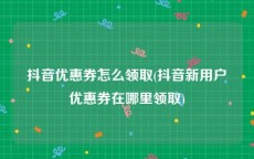 抖音优惠券怎么领取(抖音新用户优惠券在哪里领取)