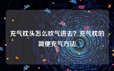充气枕头怎么吹气进去？充气枕的简便充气方法