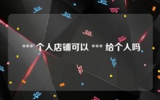  *** 个人店铺可以 *** 给个人吗