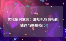 优化厨房空间：油烟机收纳柜的储存与整理技巧