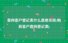 意向客户登记表什么意思买房(购房客户意向登记表)