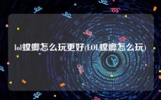 lol螳螂怎么玩更好(LOL螳螂怎么玩)