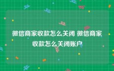 微信商家收款怎么关闭 微信商家收款怎么关闭账户
