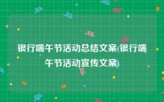 银行端午节活动总结文案(银行端午节活动宣传文案)