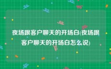 夜场跟客户聊天的开场白(夜场跟客户聊天的开场白怎么说)