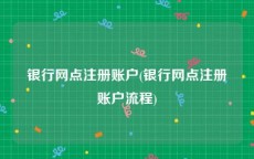 银行网点注册账户(银行网点注册账户流程)