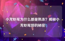 小龙虾尾为什么都是熟冻？揭秘小龙虾尾部的秘密