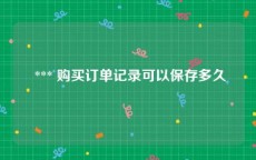  *** 购买订单记录可以保存多久