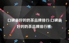 口碑最好的奶茶品牌排行(口碑最好的奶茶品牌排行榜)