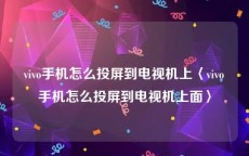 vivo手机怎么投屏到电视机上〈vivo手机怎么投屏到电视机上面〉