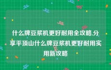 什么牌豆浆机更好耐用全攻略,分享平顶山什么牌豆浆机更好耐用实用新攻略