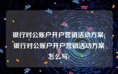 银行对公账户开户营销活动方案(银行对公账户开户营销活动方案怎么写)