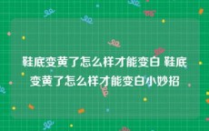鞋底变黄了怎么样才能变白 鞋底变黄了怎么样才能变白小妙招