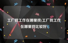 工厂找工作在哪里找(工厂找工作在哪里找比较好)