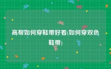 高帮如何穿鞋带好看(如何穿双色鞋带)