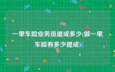 一单车险业务员提成多少(做一单车险有多少提成)