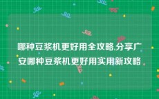 哪种豆浆机更好用全攻略,分享广安哪种豆浆机更好用实用新攻略