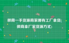 微商一手货源商家哪有工厂拿货(微商拿厂家货源方式)