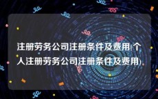 注册劳务公司注册条件及费用(个人注册劳务公司注册条件及费用)