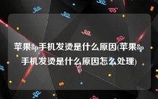 苹果8p手机发烫是什么原因(苹果8p手机发烫是什么原因怎么处理)