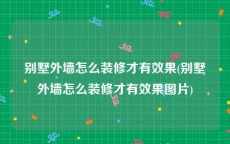 别墅外墙怎么装修才有效果(别墅外墙怎么装修才有效果图片)