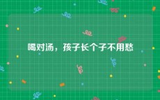 喝对汤，孩子长个子不用愁