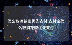 怎么取消花呗优先支付 支付宝怎么取消花呗优先支付