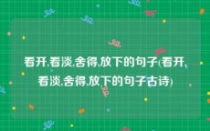 看开,看淡,舍得,放下的句子(看开,看淡,舍得,放下的句子古诗)