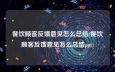 餐饮顾客反馈意见怎么总结(餐饮顾客反馈意见怎么总结ppt)