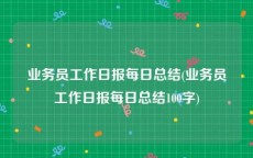 业务员工作日报每日总结(业务员工作日报每日总结100字)