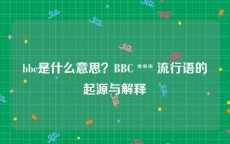 bbc是什么意思？BBC *** 流行语的起源与解释