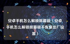 安卓手机怎么解锁屏幕锁〈安卓手机怎么解锁屏幕锁不恢复出厂设置〉