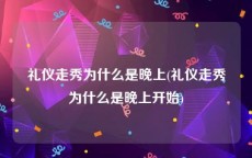 礼仪走秀为什么是晚上(礼仪走秀为什么是晚上开始)