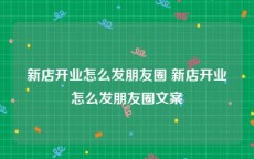 新店开业怎么发朋友圈 新店开业怎么发朋友圈文案