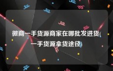 微商一手货源商家在哪批发进货(一手货源拿货途径)
