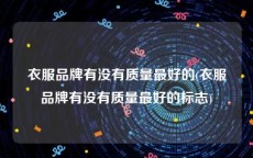 衣服品牌有没有质量最好的(衣服品牌有没有质量最好的标志)