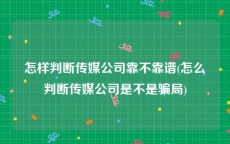 怎样判断传媒公司靠不靠谱(怎么判断传媒公司是不是骗局)