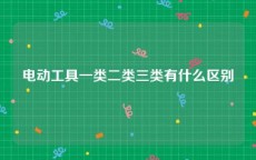 电动工具一类二类三类有什么区别