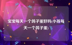 宝宝每天一个鸽子蛋好吗(小孩每天一个鸽子蛋)