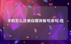 手机怎么注册自媒体账号添写?息
